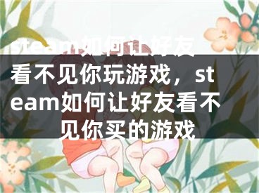 steam如何让好友看不见你玩游戏，steam如何让好友看不见你买的游戏