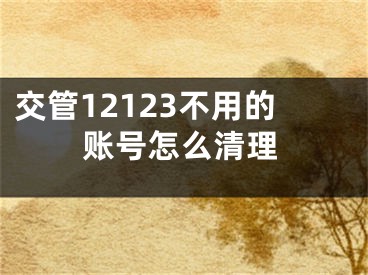 交管12123不用的账号怎么清理