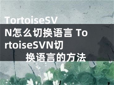 TortoiseSVN怎么切换语言 TortoiseSVN切换语言的方法