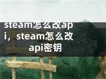 steam怎么改api，steam怎么改api密钥