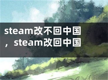 steam改不回中国，steam改回中国