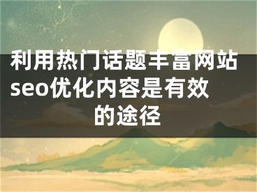 利用热门话题丰富网站seo优化内容是有效的途径 