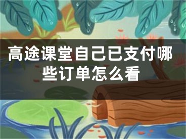 高途课堂自己已支付哪些订单怎么看