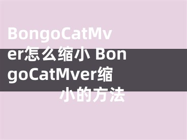 BongoCatMver怎么缩小 BongoCatMver缩小的方法