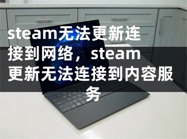 steam无法更新连接到网络，steam更新无法连接到内容服务