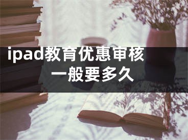 ipad教育优惠审核一般要多久