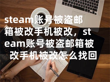 steam账号被盗邮箱被改手机被改，steam账号被盗邮箱被改手机被改怎么找回