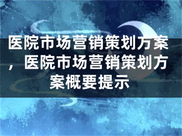 医院市场营销策划方案，医院市场营销策划方案概要提示