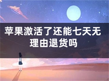 苹果激活了还能七天无理由退货吗