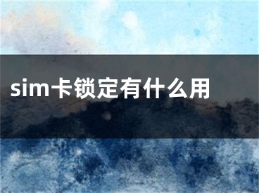 sim卡锁定有什么用