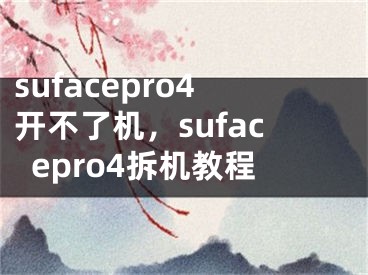 sufacepro4开不了机，sufacepro4拆机教程
