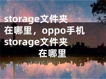 storage文件夹在哪里，oppo手机storage文件夹在哪里