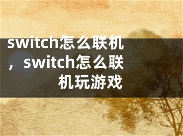 switch怎么联机，switch怎么联机玩游戏