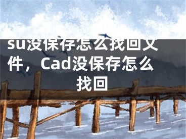 su没保存怎么找回文件，Cad没保存怎么找回