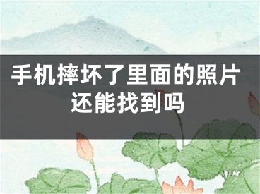 手机摔坏了里面的照片还能找到吗