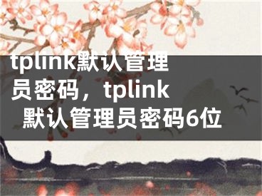 tplink默认管理员密码，tplink默认管理员密码6位