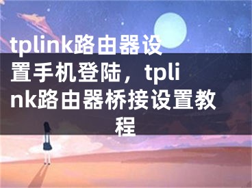 tplink路由器设置手机登陆，tplink路由器桥接设置教程