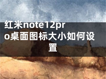 红米note12pro桌面图标大小如何设置