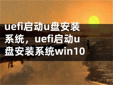 uefi启动u盘安装系统，uefi启动u盘安装系统win10