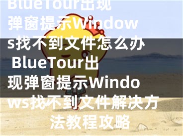 BlueTour出现弹窗提示Windows找不到文件怎么办  BlueTour出现弹窗提示Windows找不到文件解决方法教程攻略 
