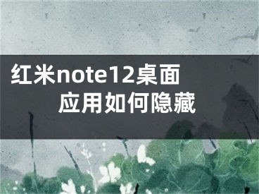 红米note12桌面应用如何隐藏