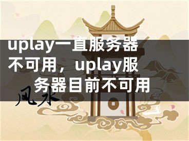 uplay一直服务器不可用，uplay服务器目前不可用