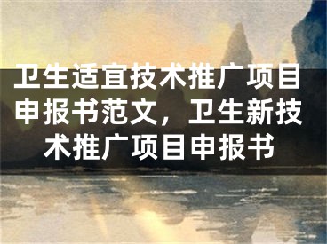 卫生适宜技术推广项目申报书范文，卫生新技术推广项目申报书