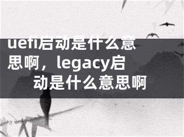 uefi启动是什么意思啊，legacy启动是什么意思啊