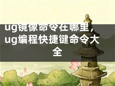 ug镜像命令在哪里，ug编程快捷键命令大全