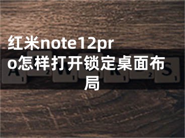 红米note12pro怎样打开锁定桌面布局