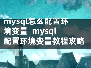 mysql怎么配置环境变量  mysql配置环境变量教程攻略