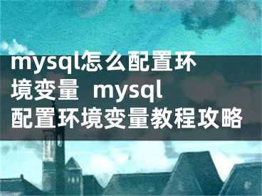 mysql怎么配置环境变量  mysql配置环境变量教程攻略 