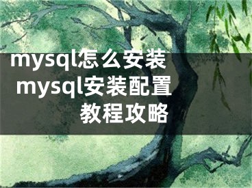 mysql怎么安装  mysql安装配置教程攻略