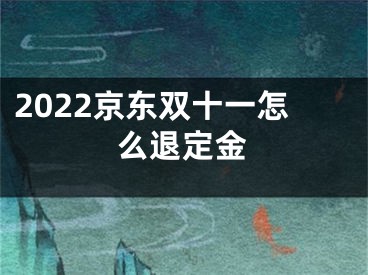 2022京东双十一怎么退定金