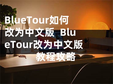 BlueTour如何改为中文版  BlueTour改为中文版教程攻略