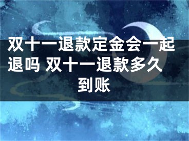 双十一退款定金会一起退吗 双十一退款多久到账