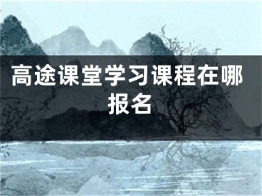 高途课堂学习课程在哪报名