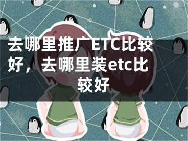 去哪里推广ETC比较好，去哪里装etc比较好