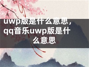 uwp版是什么意思，qq音乐uwp版是什么意思