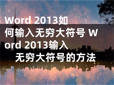 Word 2013如何输入无穷大符号 Word 2013输入无穷大符号的方法