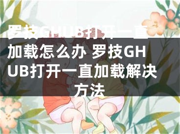 罗技GHUB打开一直加载怎么办 罗技GHUB打开一直加载解决方法