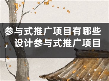 参与式推广项目有哪些，设计参与式推广项目