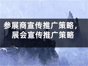 参展商宣传推广策略，展会宣传推广策略