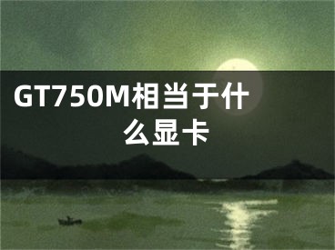 GT750M相当于什么显卡