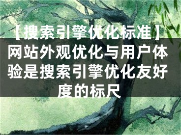 【搜索引擎优化标准】网站外观优化与用户体验是搜索引擎优化友好度的标尺