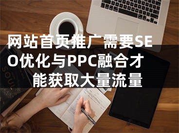 网站首页推广需要SEO优化与PPC融合才能获取大量流量 