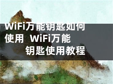 WiFi万能钥匙如何使用  WiFi万能钥匙使用教程