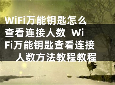 WiFi万能钥匙怎么查看连接人数  WiFi万能钥匙查看连接人数方法教程教程
