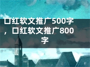 口红软文推广500字，口红软文推广800字