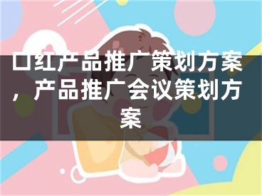 口红产品推广策划方案，产品推广会议策划方案